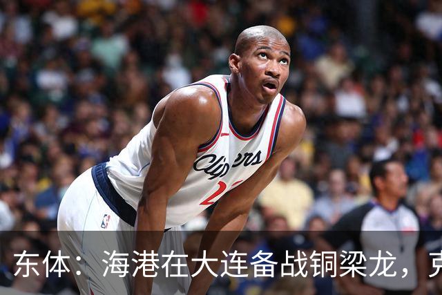 东体：海港在大连备战铜梁龙，克劳德出战成疑蒋光太有望回归
