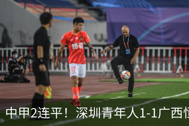 中甲2连平！深圳青年人1-1广西恒宸 深圳让出榜首净胜球劣势暂第2