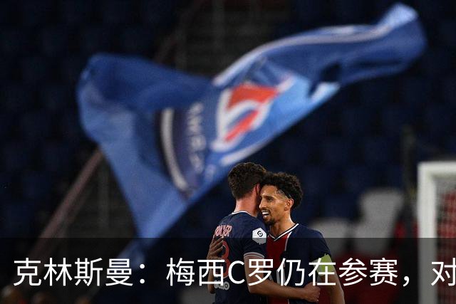 克林斯曼：梅西C罗仍在参赛，对维尔茨这样的年轻人是绝佳榜样