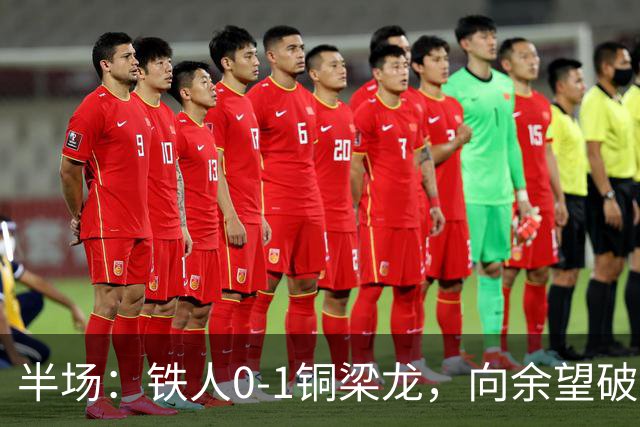 半场：铁人0-1铜梁龙，向余望破僵，恩加德乌直红