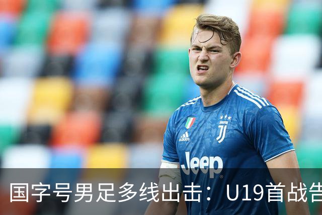 国字号男足多线出击：U19首战告捷，备战新加坡与泰国