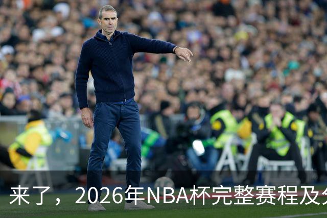 来了，2026年NBA杯完整赛程及分组，更有每场比赛的具体时间安排