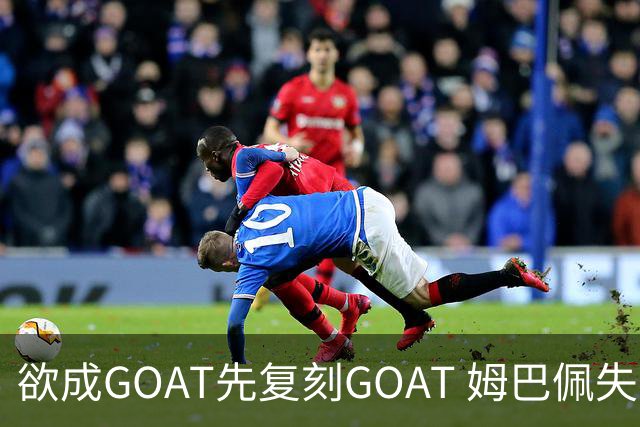 欲成GOAT先复刻GOAT 姆巴佩失点+传射纯复制粘贴2天前