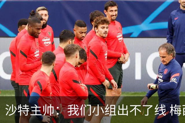 沙特主帅：我们小组出不了线 梅西是传奇