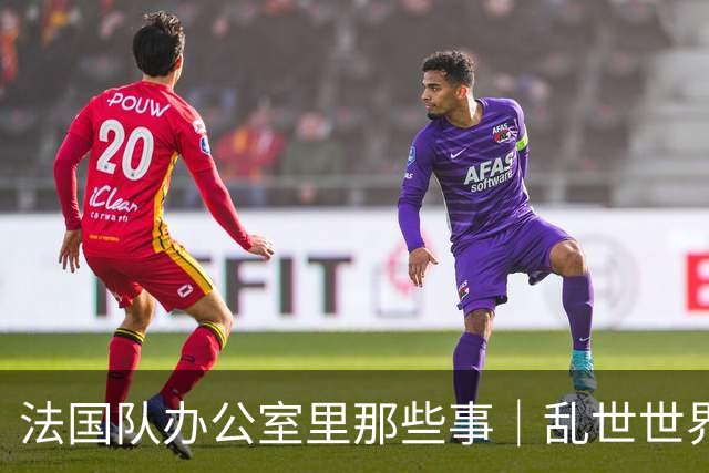 法国队办公室里那些事｜乱世世界杯