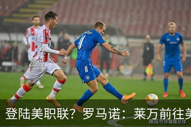 登陆美职联？罗马诺：莱万前往美国与芝加哥火焰谈一份2-3年合同