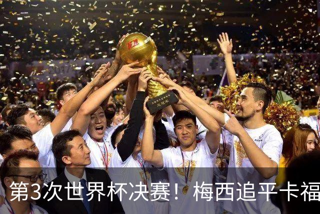第3次世界杯决赛！梅西追平卡福成历史第二人——前面只有一人