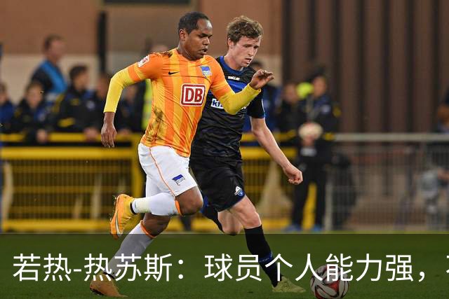 若热-热苏斯：球员个人能力强，不代表组合在一起就一定强