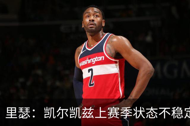 里瑟：凯尔凯兹上赛季状态不稳定，有时过于毛躁