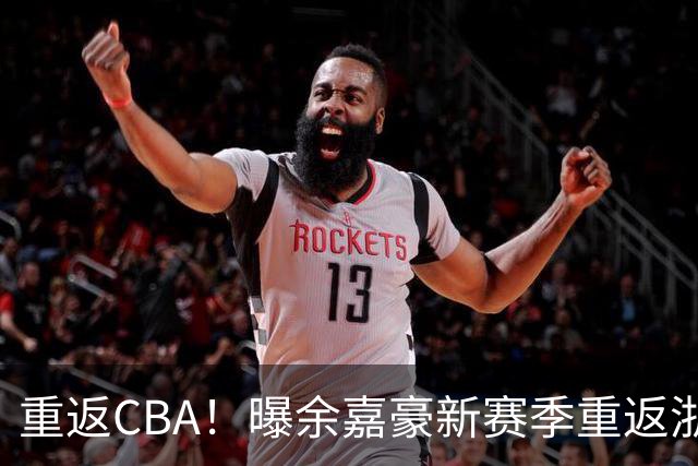 重返CBA！曝余嘉豪新赛季重返浙江男篮 留洋一年未达预期