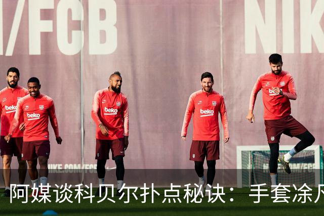 阿媒谈科贝尔扑点秘诀：手套凃凡士林增加摩擦 但最关键是靠直觉