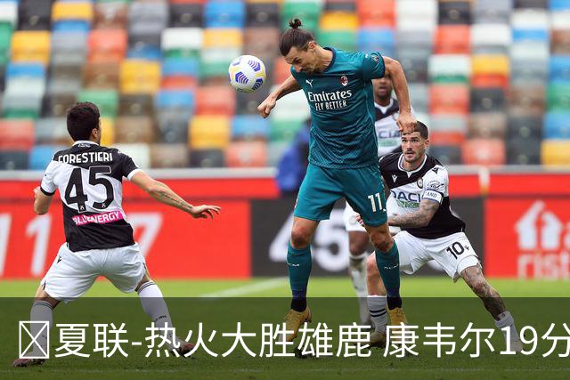 🏀夏联-热火大胜雄鹿 康韦尔19分 伯里斯18分 阿门特6分