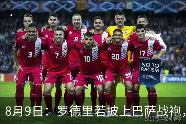8月9日：罗德里若披上巴萨战袍，西甲悬念是否就此终结？卡福一句话戳破皇马球迷最怕的噩梦皇
