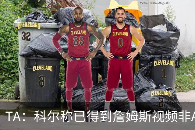 TA：科尔称已得到詹姆斯视频非AI合成 但他只是幽默回应球迷逗趣