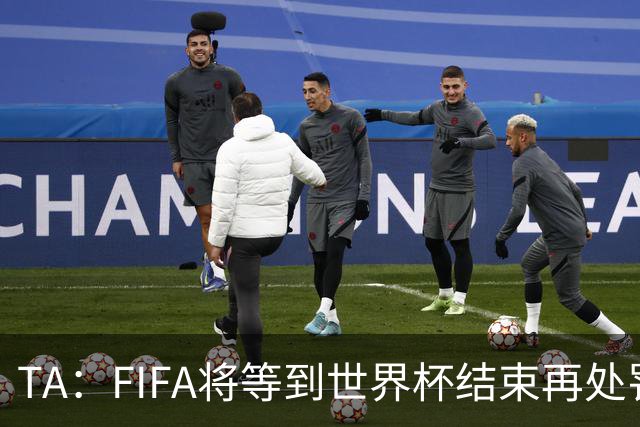 TA：FIFA将等到世界杯结束再处罚对裁判发表不当言论的球员和教练